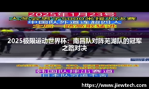 2025极限运动世界杯：南昌队对阵芜湖队的冠军之路对决