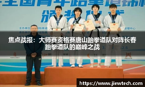 焦点战报：大师赛资格赛唐山跆拳道队对阵长春跆拳道队的巅峰之战
