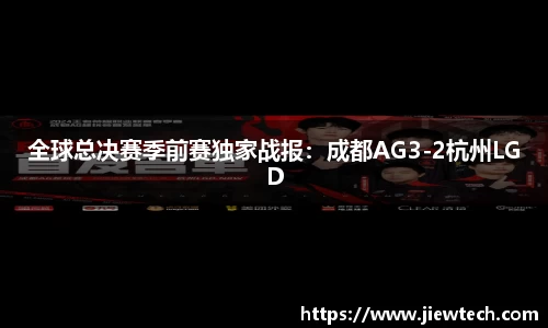 全球总决赛季前赛独家战报：成都AG3-2杭州LGD